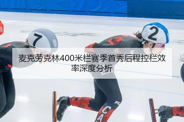 麦克劳克林400米栏赛季首秀后程控栏效率深度分析